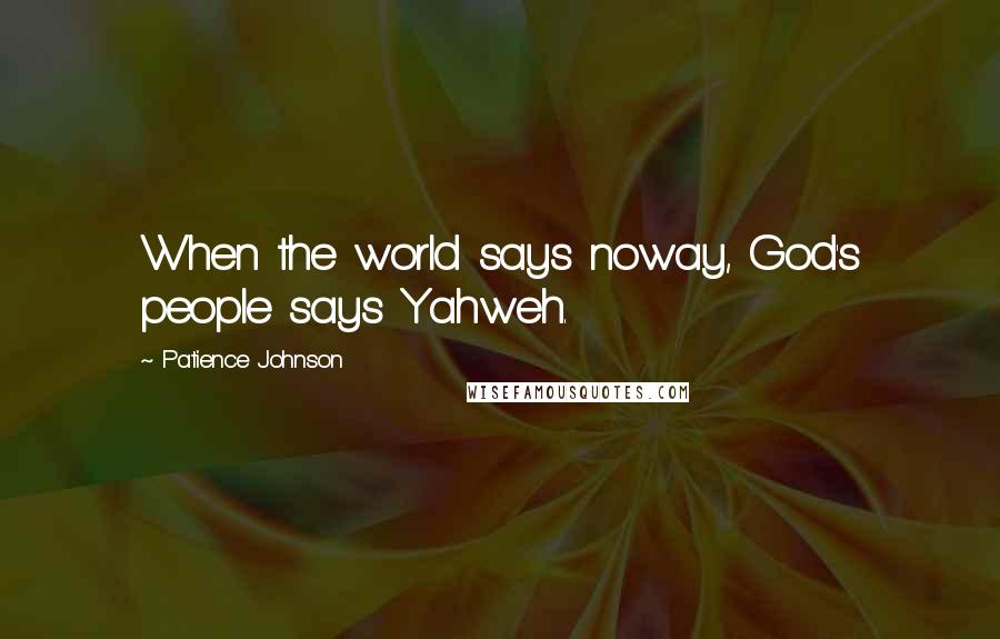 Patience Johnson Quotes: When the world says noway, God's people says Yahweh.