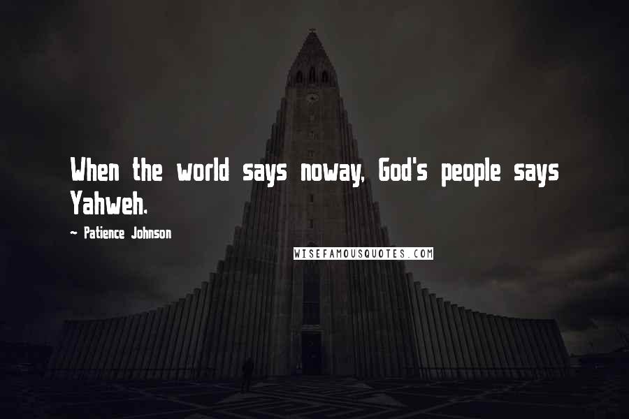 Patience Johnson Quotes: When the world says noway, God's people says Yahweh.