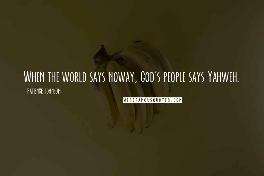 Patience Johnson Quotes: When the world says noway, God's people says Yahweh.