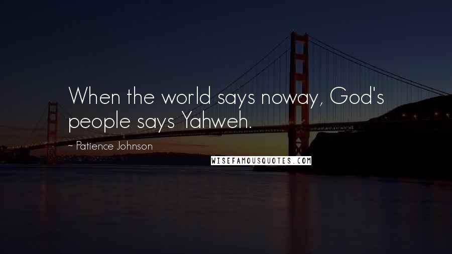 Patience Johnson Quotes: When the world says noway, God's people says Yahweh.