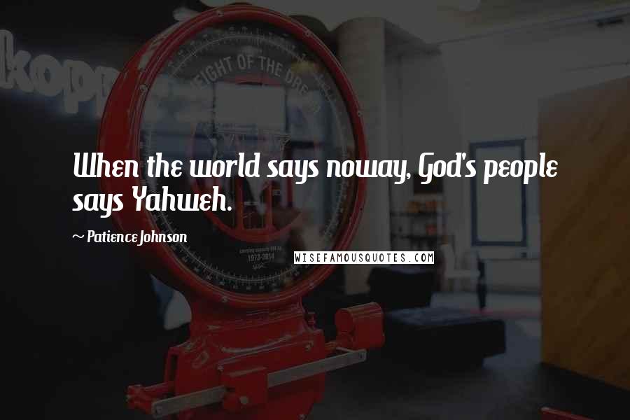 Patience Johnson Quotes: When the world says noway, God's people says Yahweh.