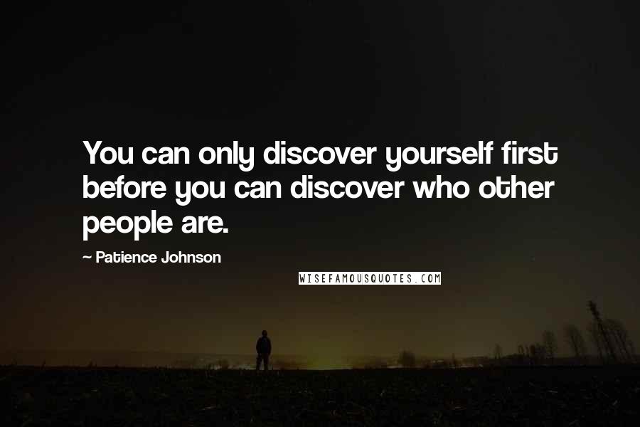 Patience Johnson Quotes: You can only discover yourself first before you can discover who other people are.