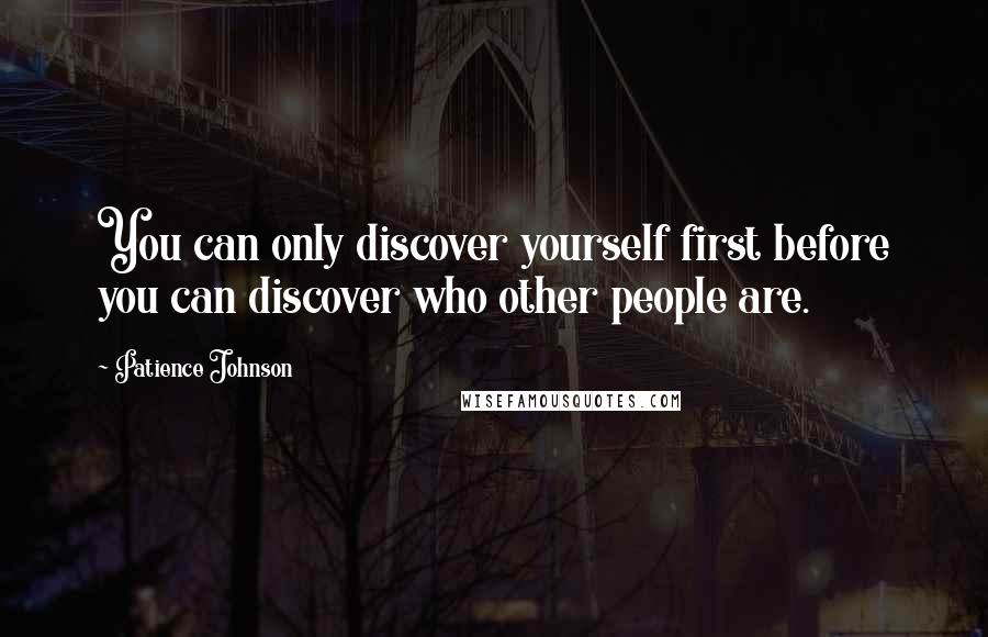 Patience Johnson Quotes: You can only discover yourself first before you can discover who other people are.