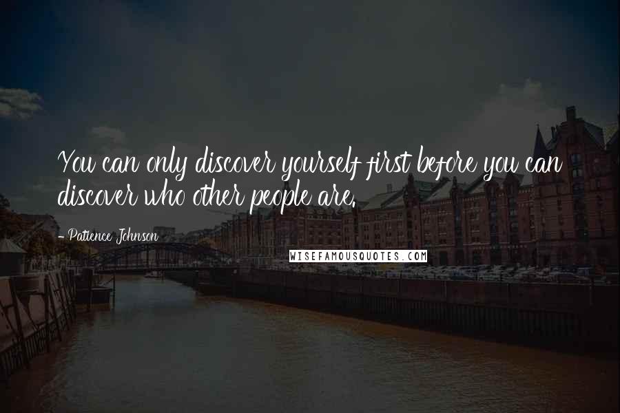 Patience Johnson Quotes: You can only discover yourself first before you can discover who other people are.