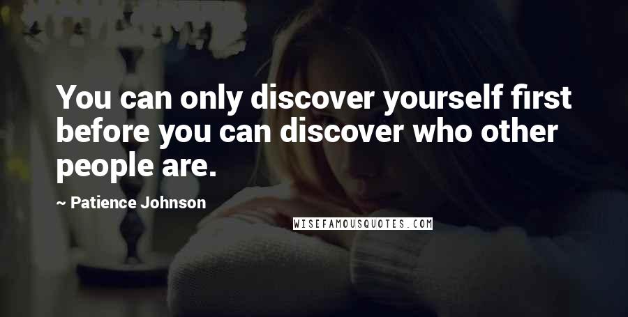 Patience Johnson Quotes: You can only discover yourself first before you can discover who other people are.