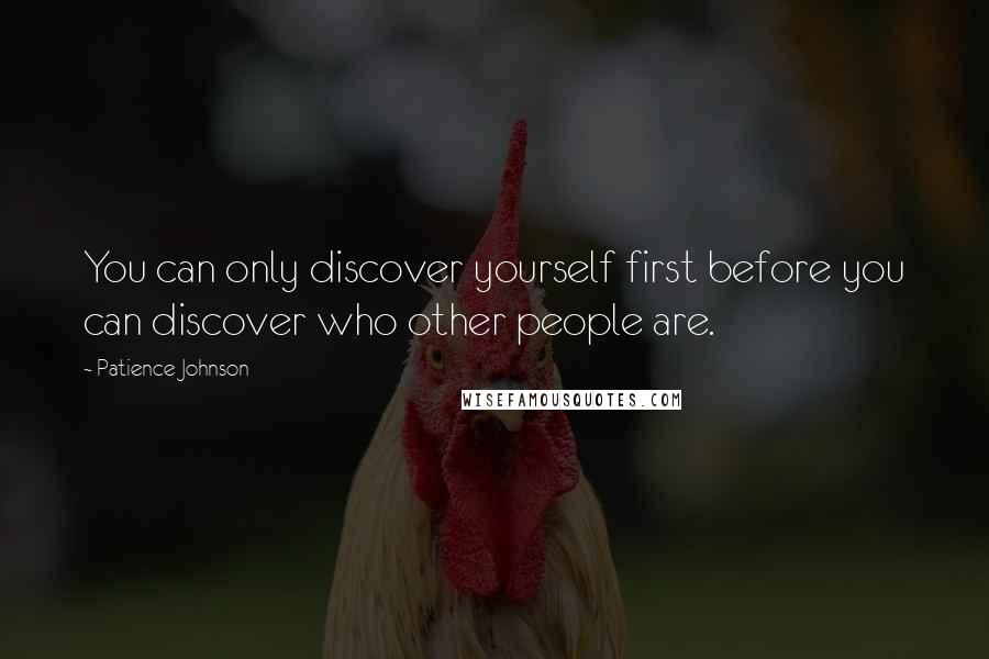 Patience Johnson Quotes: You can only discover yourself first before you can discover who other people are.