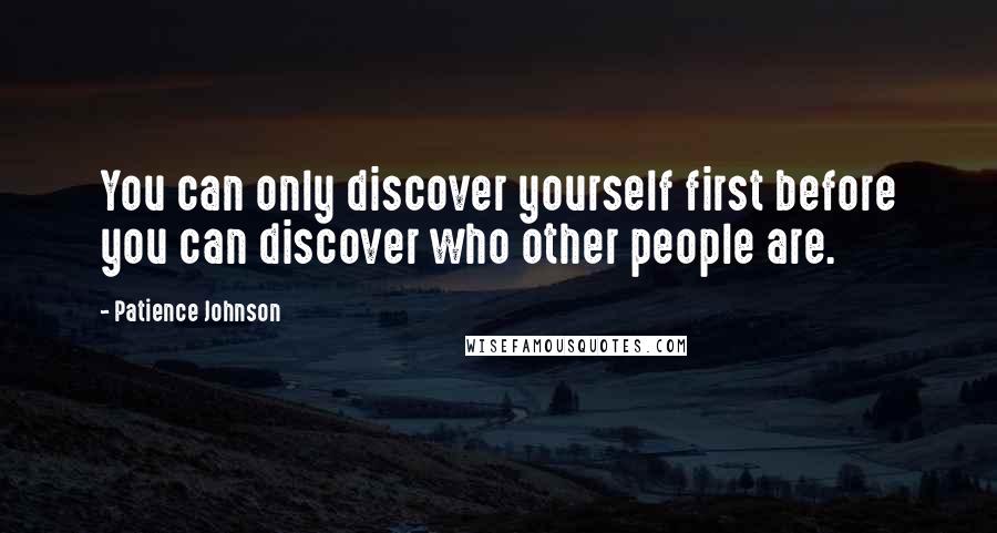 Patience Johnson Quotes: You can only discover yourself first before you can discover who other people are.