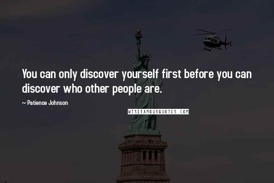 Patience Johnson Quotes: You can only discover yourself first before you can discover who other people are.