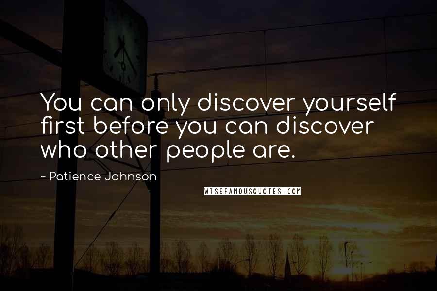 Patience Johnson Quotes: You can only discover yourself first before you can discover who other people are.