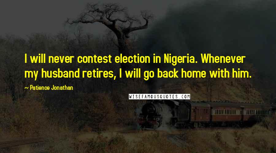 Patience Jonathan Quotes: I will never contest election in Nigeria. Whenever my husband retires, I will go back home with him.