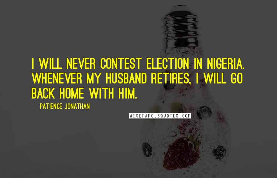 Patience Jonathan Quotes: I will never contest election in Nigeria. Whenever my husband retires, I will go back home with him.
