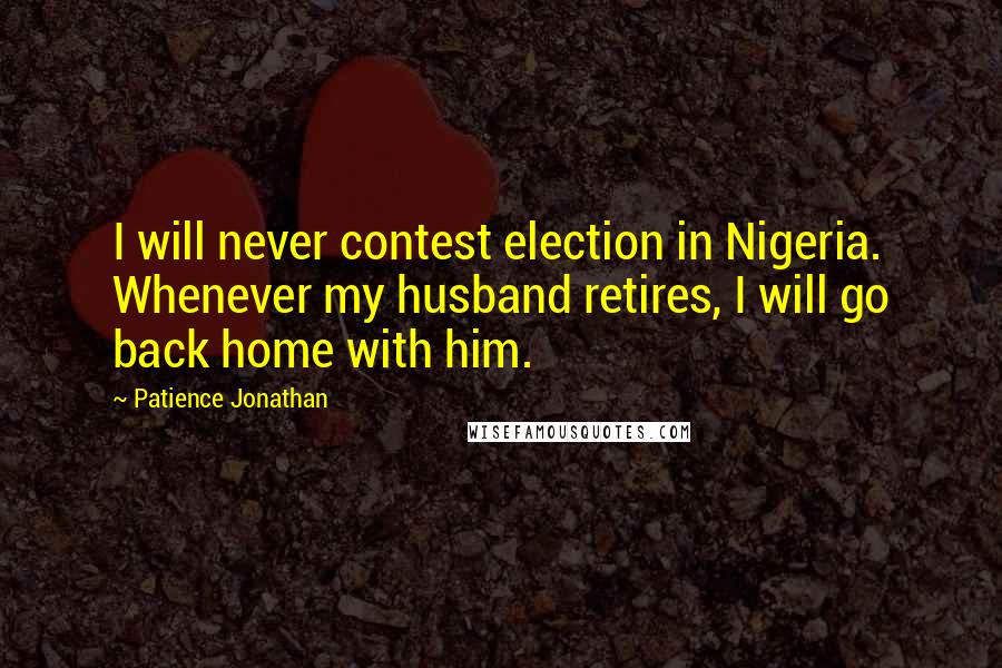 Patience Jonathan Quotes: I will never contest election in Nigeria. Whenever my husband retires, I will go back home with him.