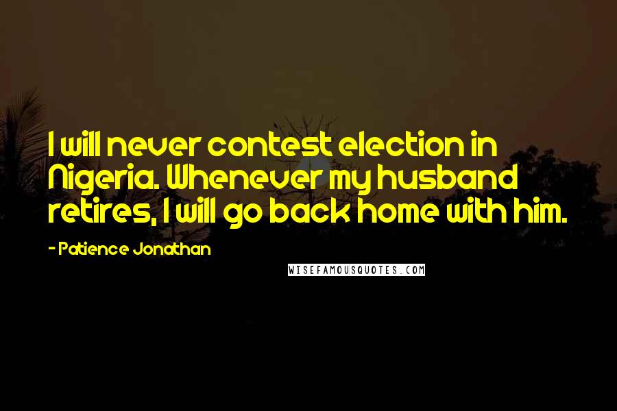 Patience Jonathan Quotes: I will never contest election in Nigeria. Whenever my husband retires, I will go back home with him.