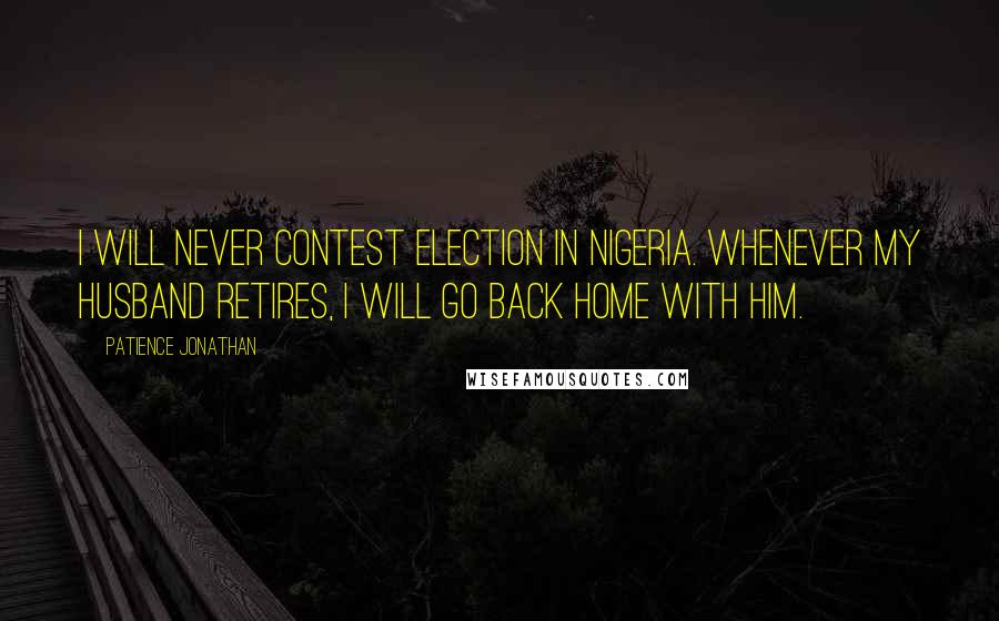 Patience Jonathan Quotes: I will never contest election in Nigeria. Whenever my husband retires, I will go back home with him.