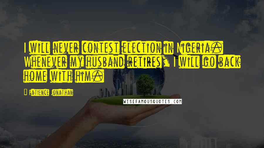 Patience Jonathan Quotes: I will never contest election in Nigeria. Whenever my husband retires, I will go back home with him.