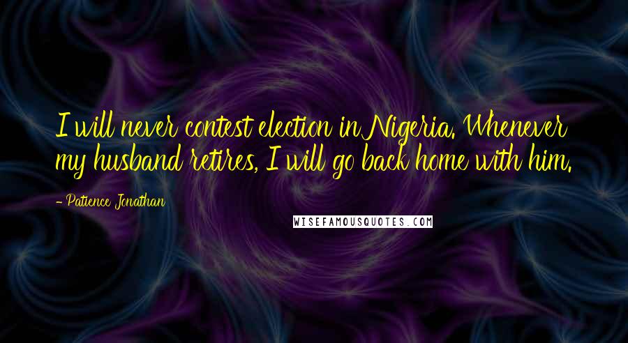 Patience Jonathan Quotes: I will never contest election in Nigeria. Whenever my husband retires, I will go back home with him.