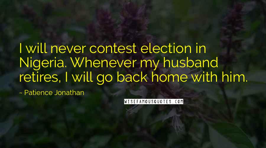 Patience Jonathan Quotes: I will never contest election in Nigeria. Whenever my husband retires, I will go back home with him.