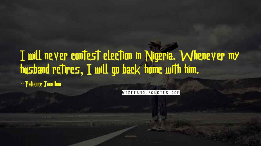 Patience Jonathan Quotes: I will never contest election in Nigeria. Whenever my husband retires, I will go back home with him.