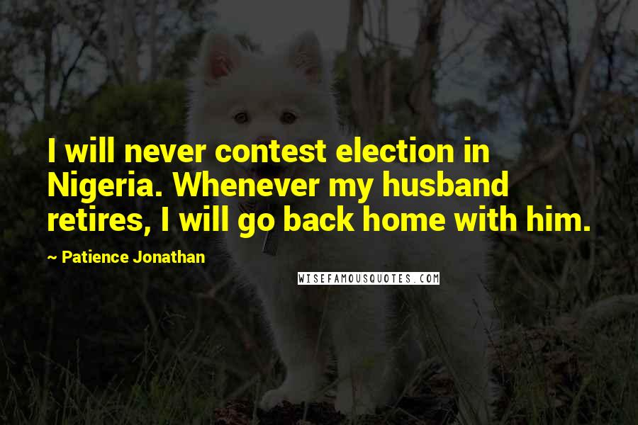 Patience Jonathan Quotes: I will never contest election in Nigeria. Whenever my husband retires, I will go back home with him.