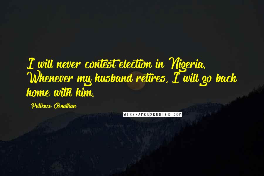 Patience Jonathan Quotes: I will never contest election in Nigeria. Whenever my husband retires, I will go back home with him.