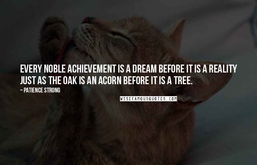 Patience Strong Quotes: Every noble achievement is a dream before it is a reality just as the oak is an acorn before it is a tree.