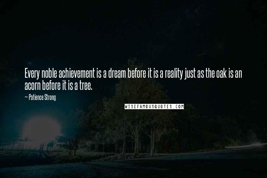 Patience Strong Quotes: Every noble achievement is a dream before it is a reality just as the oak is an acorn before it is a tree.