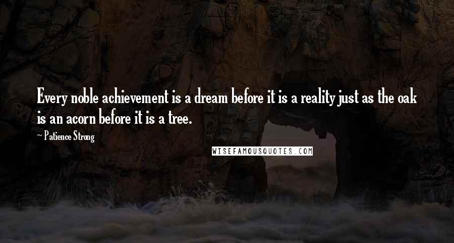 Patience Strong Quotes: Every noble achievement is a dream before it is a reality just as the oak is an acorn before it is a tree.