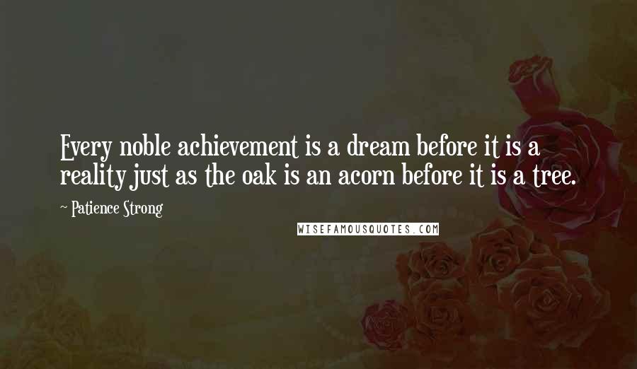 Patience Strong Quotes: Every noble achievement is a dream before it is a reality just as the oak is an acorn before it is a tree.