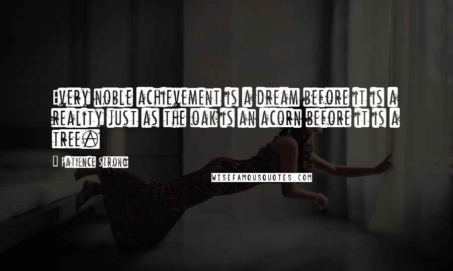 Patience Strong Quotes: Every noble achievement is a dream before it is a reality just as the oak is an acorn before it is a tree.