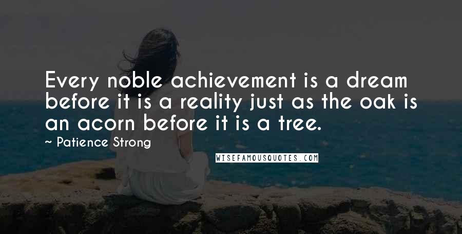 Patience Strong Quotes: Every noble achievement is a dream before it is a reality just as the oak is an acorn before it is a tree.