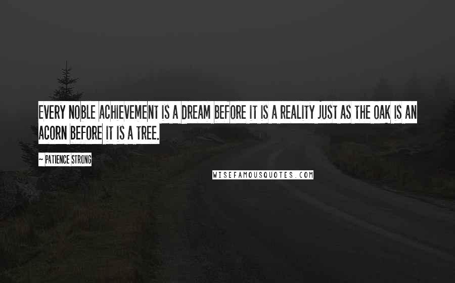 Patience Strong Quotes: Every noble achievement is a dream before it is a reality just as the oak is an acorn before it is a tree.