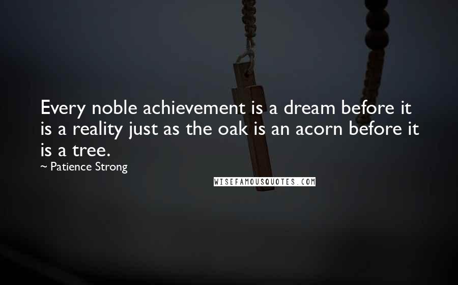 Patience Strong Quotes: Every noble achievement is a dream before it is a reality just as the oak is an acorn before it is a tree.