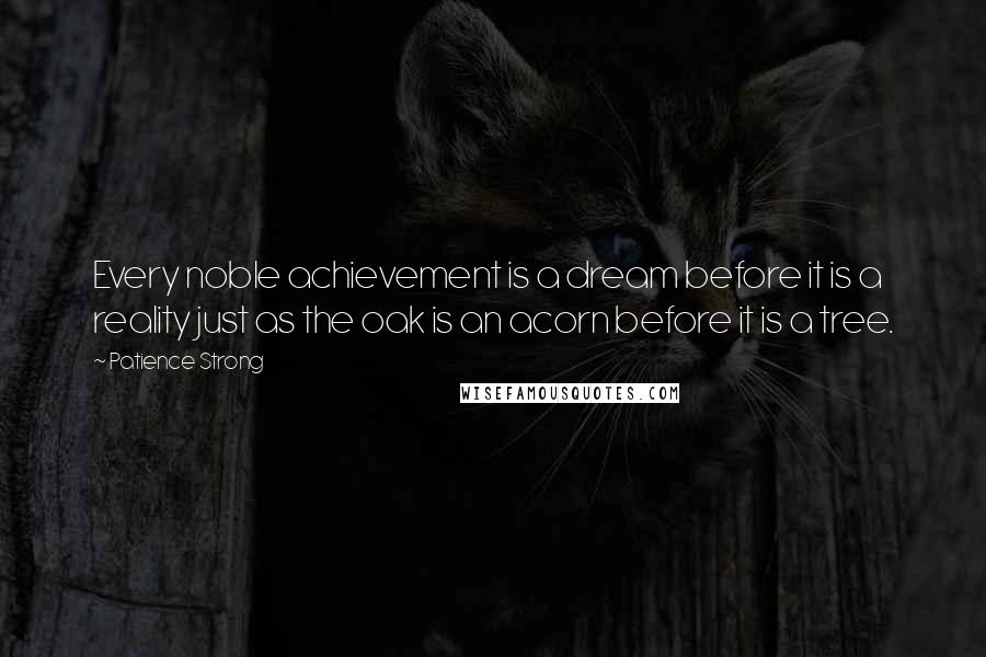 Patience Strong Quotes: Every noble achievement is a dream before it is a reality just as the oak is an acorn before it is a tree.