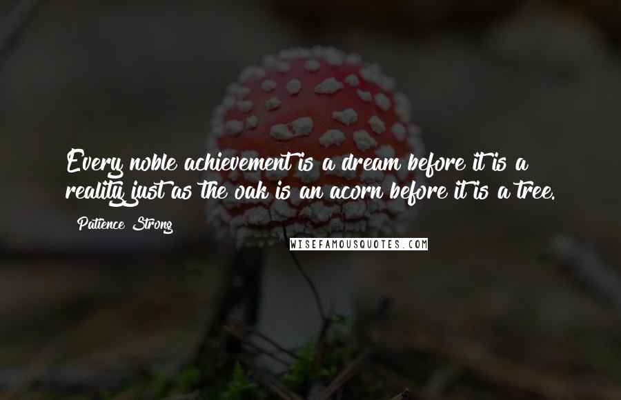 Patience Strong Quotes: Every noble achievement is a dream before it is a reality just as the oak is an acorn before it is a tree.