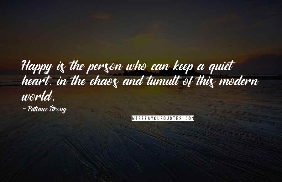 Patience Strong Quotes: Happy is the person who can keep a quiet heart, in the chaos and tumult of this modern world.