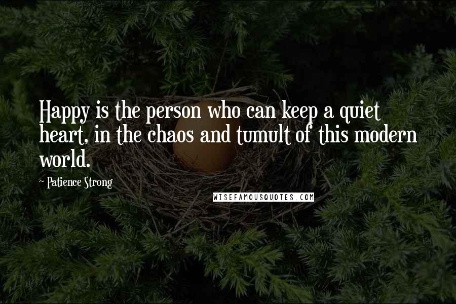 Patience Strong Quotes: Happy is the person who can keep a quiet heart, in the chaos and tumult of this modern world.