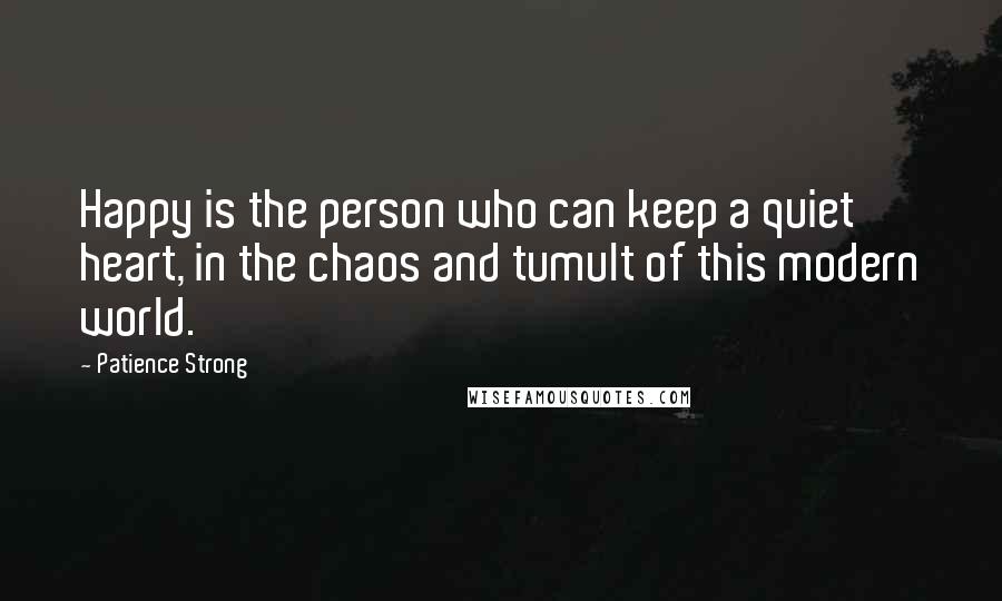 Patience Strong Quotes: Happy is the person who can keep a quiet heart, in the chaos and tumult of this modern world.