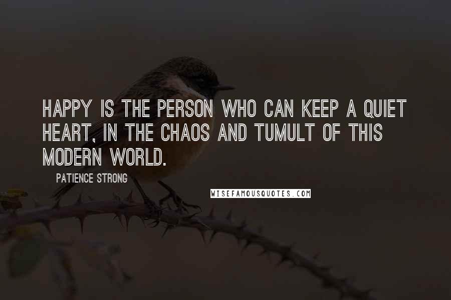 Patience Strong Quotes: Happy is the person who can keep a quiet heart, in the chaos and tumult of this modern world.