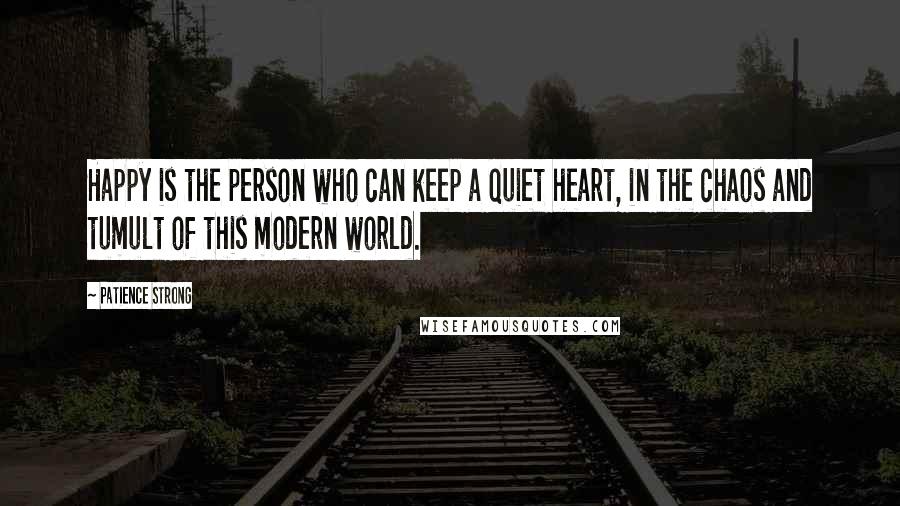 Patience Strong Quotes: Happy is the person who can keep a quiet heart, in the chaos and tumult of this modern world.