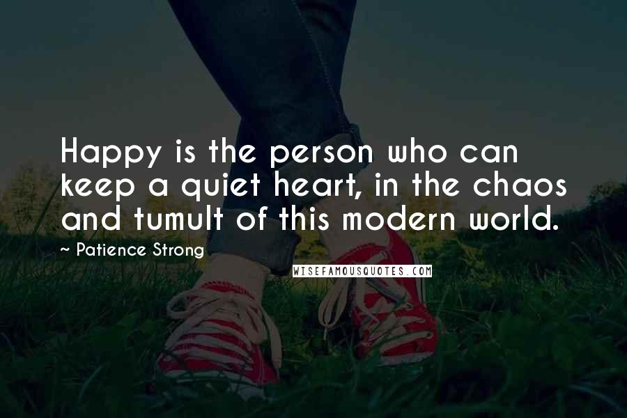 Patience Strong Quotes: Happy is the person who can keep a quiet heart, in the chaos and tumult of this modern world.
