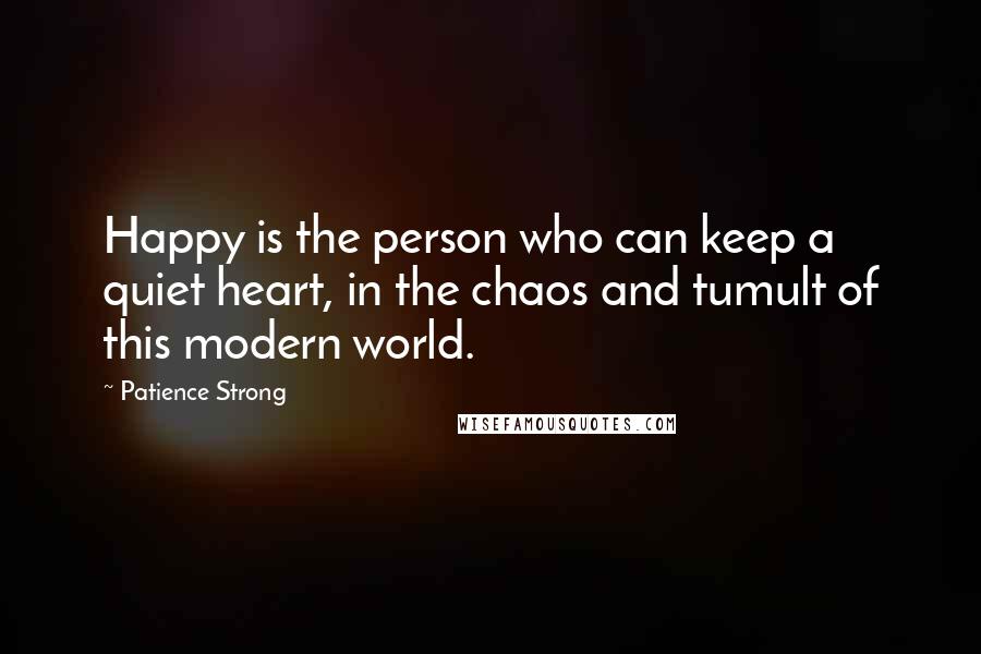 Patience Strong Quotes: Happy is the person who can keep a quiet heart, in the chaos and tumult of this modern world.