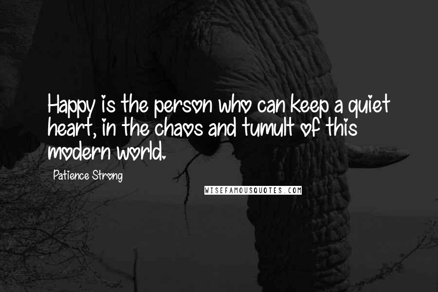 Patience Strong Quotes: Happy is the person who can keep a quiet heart, in the chaos and tumult of this modern world.