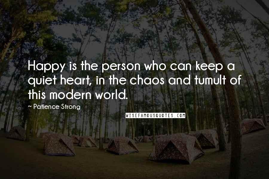 Patience Strong Quotes: Happy is the person who can keep a quiet heart, in the chaos and tumult of this modern world.