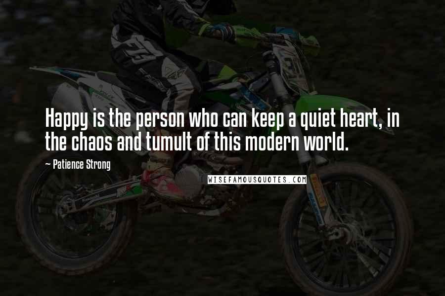 Patience Strong Quotes: Happy is the person who can keep a quiet heart, in the chaos and tumult of this modern world.