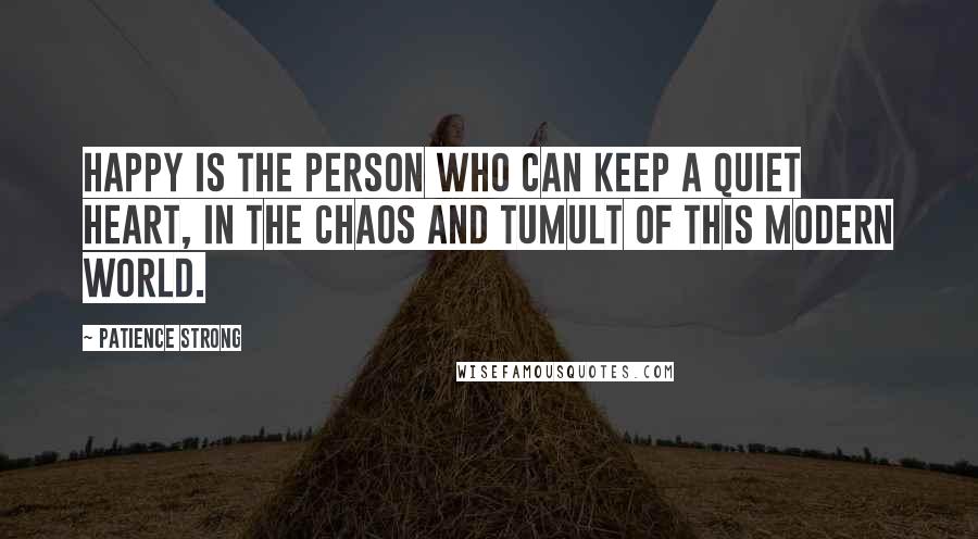 Patience Strong Quotes: Happy is the person who can keep a quiet heart, in the chaos and tumult of this modern world.