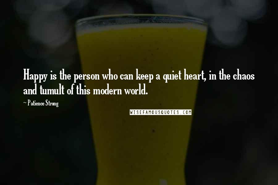 Patience Strong Quotes: Happy is the person who can keep a quiet heart, in the chaos and tumult of this modern world.