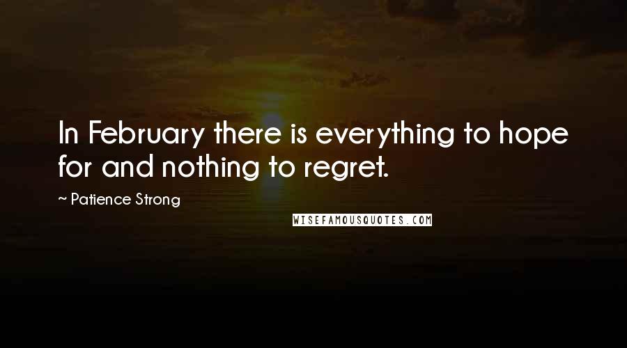 Patience Strong Quotes: In February there is everything to hope for and nothing to regret.