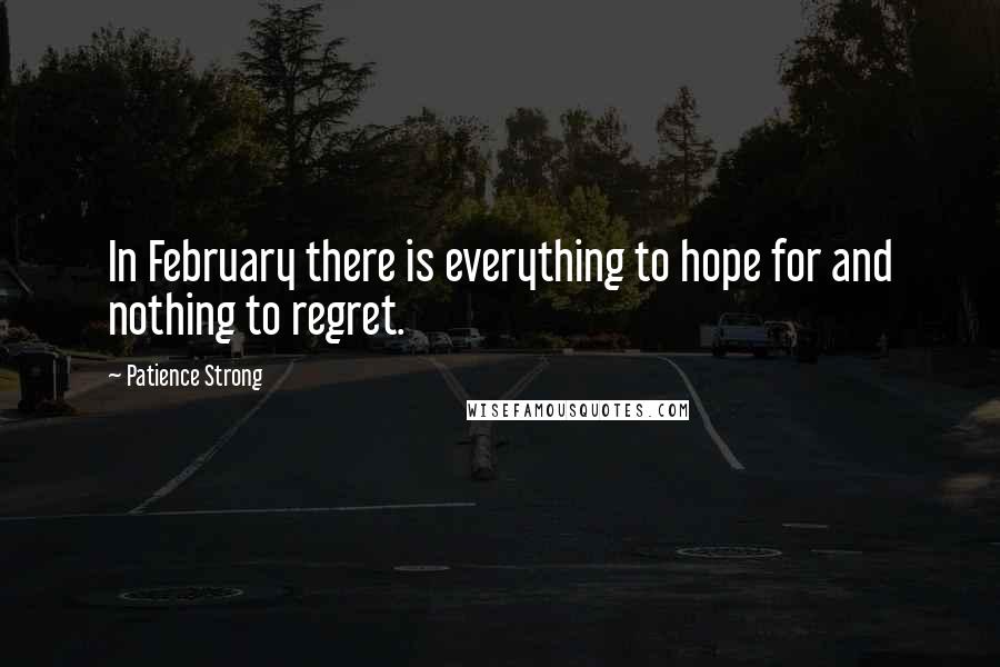 Patience Strong Quotes: In February there is everything to hope for and nothing to regret.