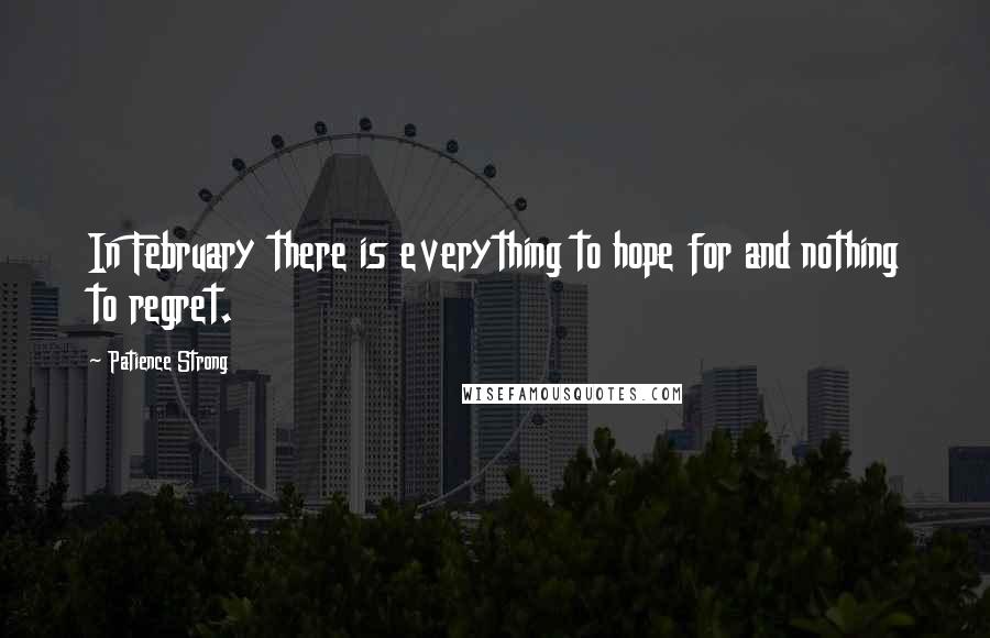 Patience Strong Quotes: In February there is everything to hope for and nothing to regret.