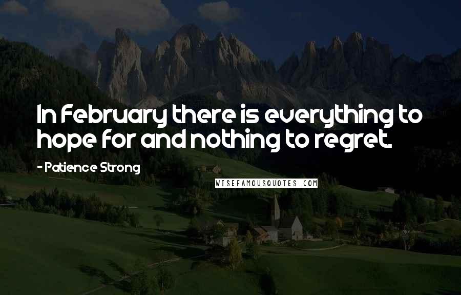 Patience Strong Quotes: In February there is everything to hope for and nothing to regret.